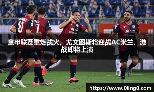 意甲联赛重燃战火，尤文图斯将迎战AC米兰，激战即将上演