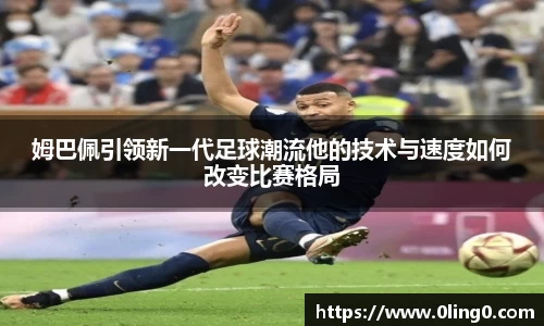 姆巴佩引领新一代足球潮流他的技术与速度如何改变比赛格局