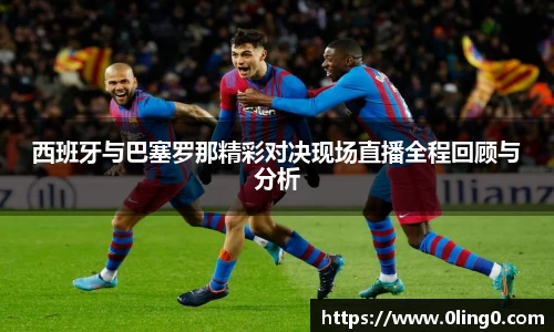 西班牙与巴塞罗那精彩对决现场直播全程回顾与分析