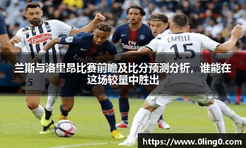 兰斯与洛里昂比赛前瞻及比分预测分析，谁能在这场较量中胜出