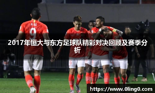 2017年恒大与东方足球队精彩对决回顾及赛季分析