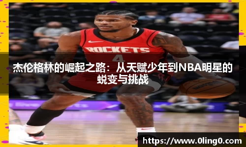 杰伦格林的崛起之路：从天赋少年到NBA明星的蜕变与挑战