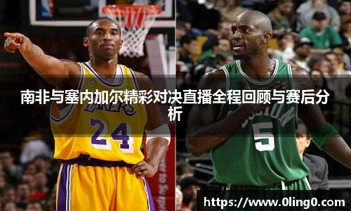 南非与塞内加尔精彩对决直播全程回顾与赛后分析