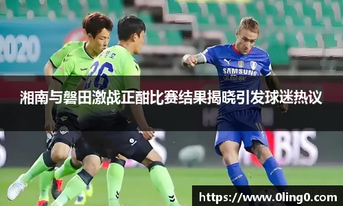湘南与磐田激战正酣比赛结果揭晓引发球迷热议