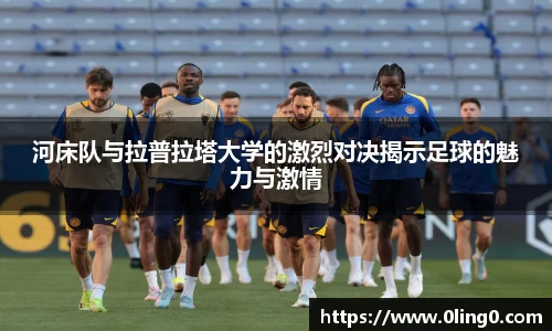河床队与拉普拉塔大学的激烈对决揭示足球的魅力与激情