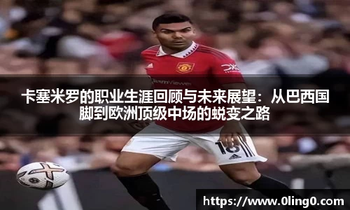 卡塞米罗的职业生涯回顾与未来展望：从巴西国脚到欧洲顶级中场的蜕变之路
