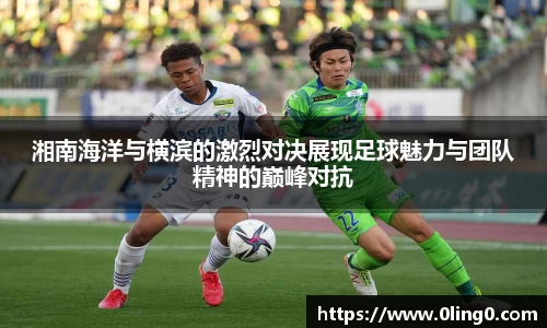 湘南海洋与横滨的激烈对决展现足球魅力与团队精神的巅峰对抗