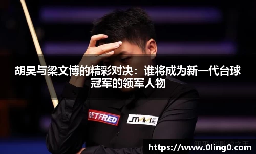 胡昊与梁文博的精彩对决：谁将成为新一代台球冠军的领军人物