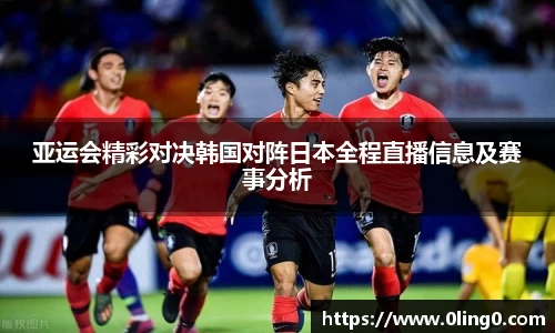 亚运会精彩对决韩国对阵日本全程直播信息及赛事分析