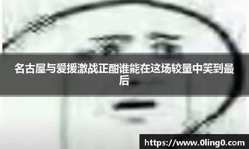 名古屋与爱援激战正酣谁能在这场较量中笑到最后