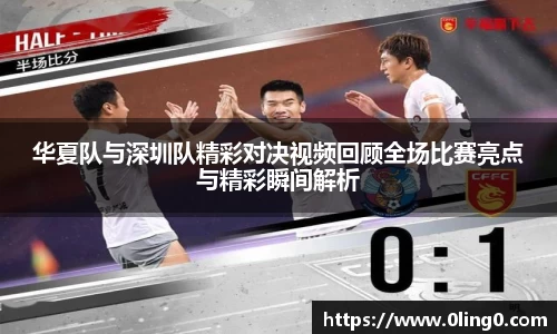 华夏队与深圳队精彩对决视频回顾全场比赛亮点与精彩瞬间解析