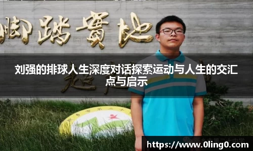 刘强的排球人生深度对话探索运动与人生的交汇点与启示