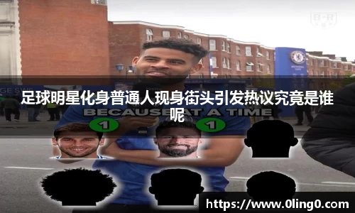 足球明星化身普通人现身街头引发热议究竟是谁呢