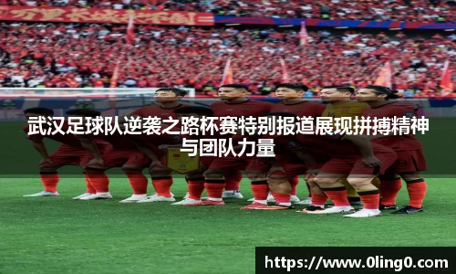 武汉足球队逆袭之路杯赛特别报道展现拼搏精神与团队力量