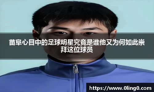 苗阜心目中的足球明星究竟是谁他又为何如此崇拜这位球员