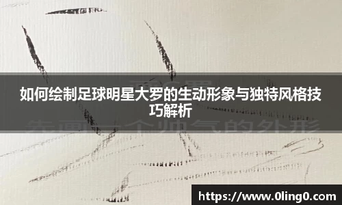 如何绘制足球明星大罗的生动形象与独特风格技巧解析