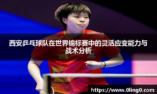 西安乒乓球队在世界锦标赛中的灵活应变能力与战术分析