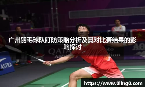 广州羽毛球队盯防策略分析及其对比赛结果的影响探讨