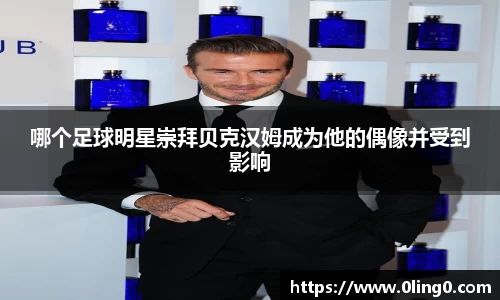 哪个足球明星崇拜贝克汉姆成为他的偶像并受到影响