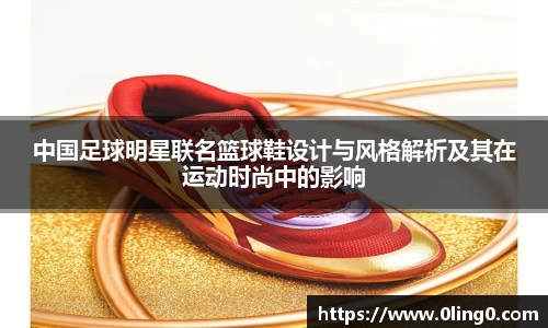 中国足球明星联名篮球鞋设计与风格解析及其在运动时尚中的影响